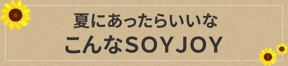 夏にあったらいいなこんなＳＯＹＪＯＹ