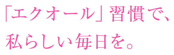 「エクオール」習慣で、私らしい毎日を。