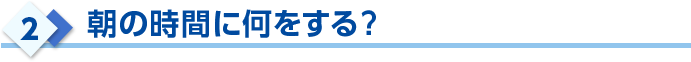 朝の時間に何をする?