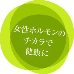 女性ホルモンのチカラで健康に