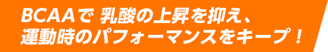 BCAAで 乳酸の上昇を抑え、運動時のパフォーマンスをキープ!