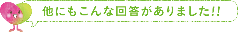 他にもこんな回答がありました!!
